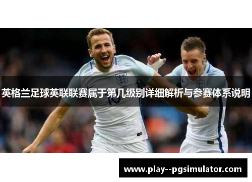 英格兰足球英联联赛属于第几级别详细解析与参赛体系说明 英格兰足球英联联赛属于第几级别详细解析与参赛体系说明