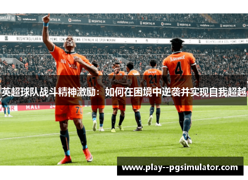 英超球队战斗精神激励:如何在困境中逆袭并实现自我超越 英超球队战斗精神激励:如何在困境中逆袭并实现自我超越