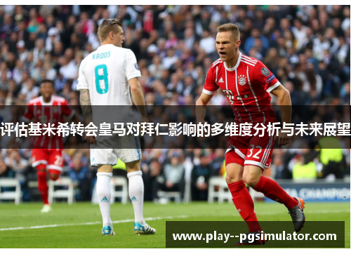 评估基米希转会皇马对拜仁影响的多维度分析与未来展望