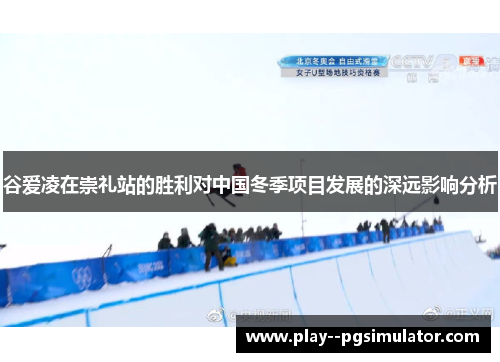 谷爱凌在崇礼站的胜利对中国冬季项目发展的深远影响分析