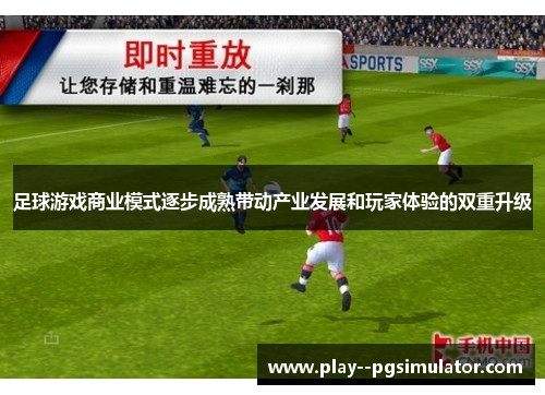 足球游戏商业模式逐步成熟带动产业发展和玩家体验的双重升级 足球游戏商业模式逐步成熟带动产业发展和玩家体验的双重升级