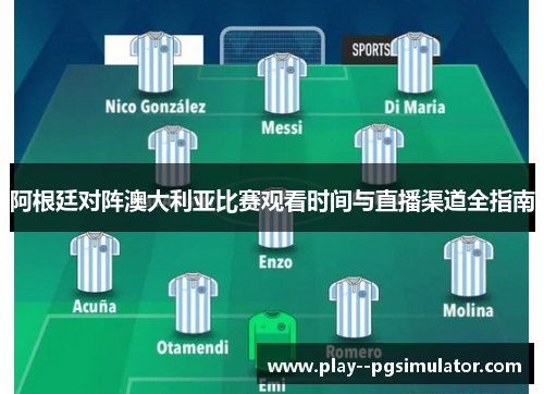 阿根廷对阵澳大利亚比赛观看时间与直播渠道全指南