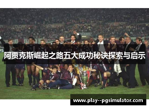 阿贾克斯崛起之路五大成功秘诀探索与启示
