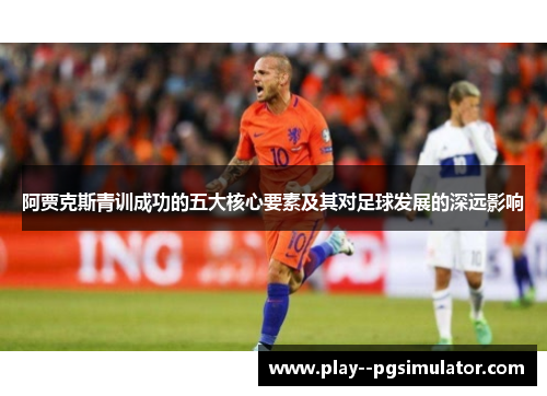 阿贾克斯青训成功的五大核心要素及其对足球发展的深远影响 阿贾克斯青训成功的五大核心要素及其对足球发展的深远影响