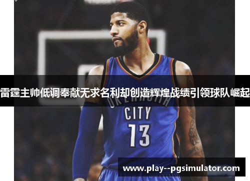 雷霆主帅低调奉献无求名利却创造辉煌战绩引领球队崛起