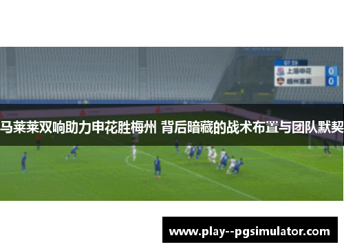 马莱莱双响助力申花胜梅州 背后暗藏的战术布置与团队默契