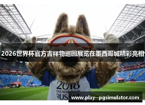 2026世界杯官方吉祥物巡回展览在墨西哥城精彩亮相