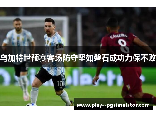 乌加特世预赛客场防守坚如磐石成功力保不败