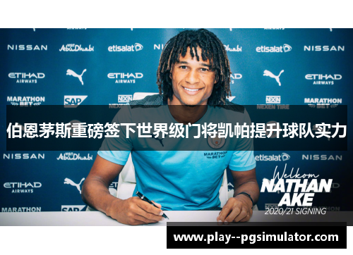 伯恩茅斯重磅签下世界级门将凯帕提升球队实力 伯恩茅斯重磅签下世界级门将凯帕提升球队实力