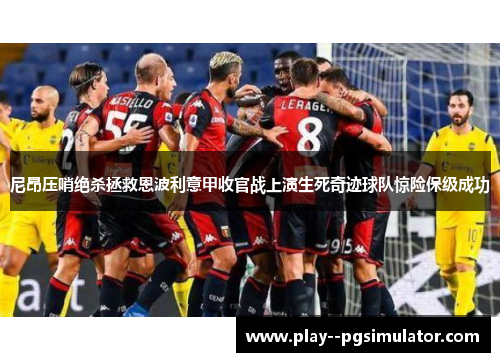 尼昂压哨绝杀拯救恩波利意甲收官战上演生死奇迹球队惊险保级成功 尼昂压哨绝杀拯救恩波利意甲收官战上演生死奇迹球队惊险保级成功