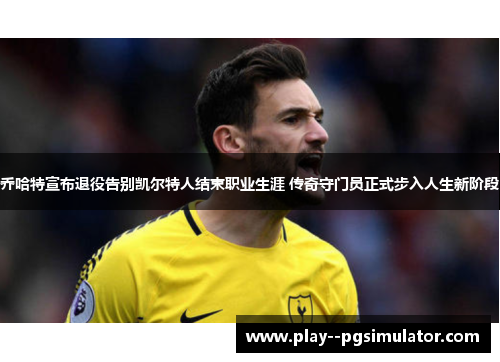 乔哈特宣布退役告别凯尔特人结束职业生涯 传奇守门员正式步入人生新阶段 乔哈特宣布退役告别凯尔特人结束职业生涯 传奇守门员正式步入人生新阶段