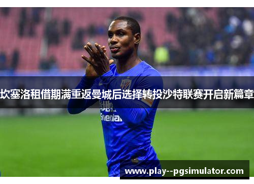 坎塞洛租借期满重返曼城后选择转投沙特联赛开启新篇章