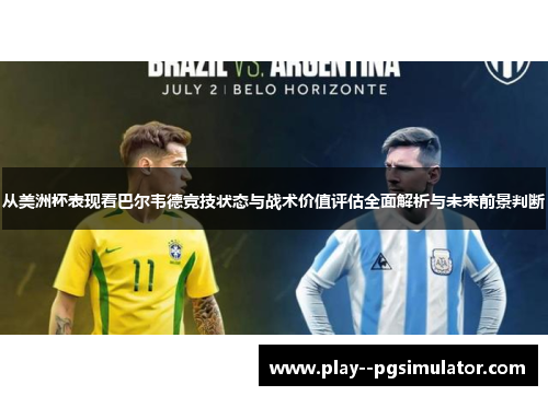 从美洲杯表现看巴尔韦德竞技状态与战术价值评估全面解析与未来前景判断 从美洲杯表现看巴尔韦德竞技状态与战术价值评估全面解析与未来前景判断