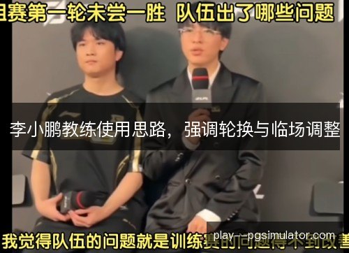 李小鹏教练使用思路，强调轮换与临场调整